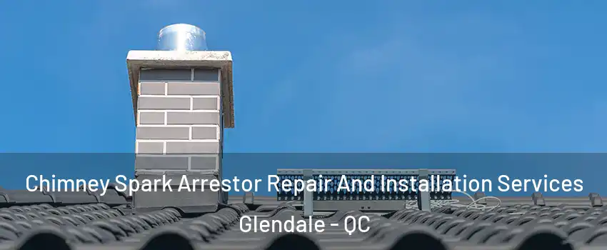 Chimney Spark Arrestor Repair And Installation Services Glendale - QC