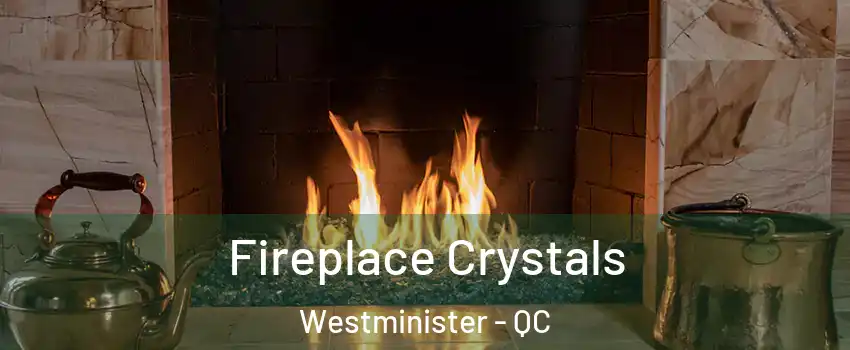  Fireplace Crystals Westminister - QC