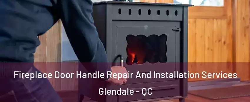 Fireplace Door Handle Repair And Installation Services Glendale - QC