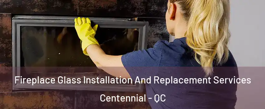  Fireplace Glass Installation And Replacement Services Centennial - QC