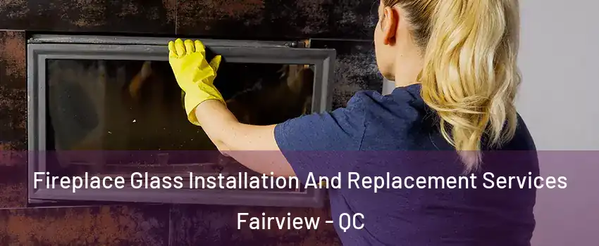 Fireplace Glass Installation And Replacement Services Fairview - QC
