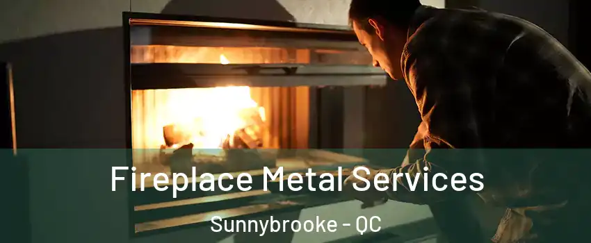  Fireplace Metal Services Sunnybrooke - QC