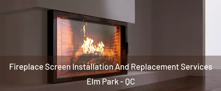  Fireplace Screen Installation And Replacement Services Elm Park - QC