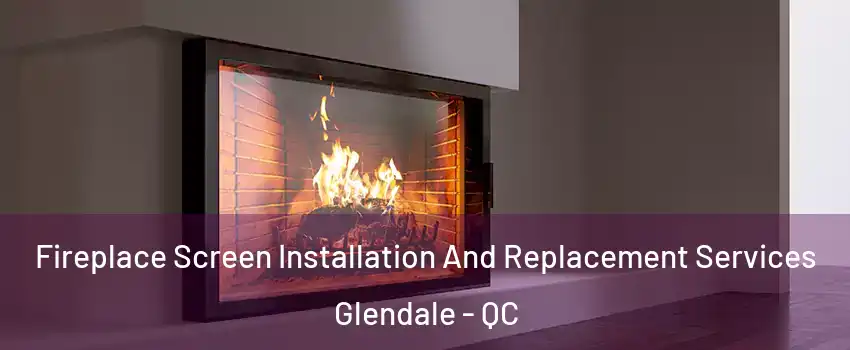 Fireplace Screen Installation And Replacement Services Glendale - QC