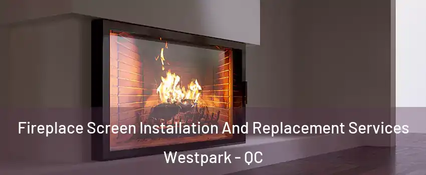  Fireplace Screen Installation And Replacement Services Westpark - QC