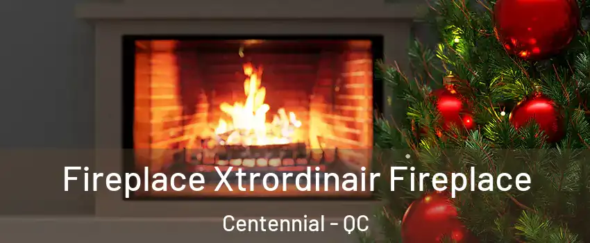  Fireplace Xtrordinair Fireplace Centennial - QC