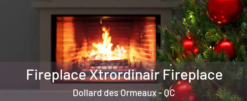  Fireplace Xtrordinair Fireplace Dollard des Ormeaux - QC