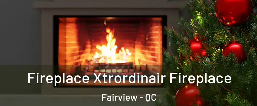  Fireplace Xtrordinair Fireplace Fairview - QC