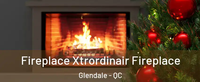  Fireplace Xtrordinair Fireplace Glendale - QC