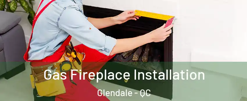 Gas Fireplace Installation Glendale - QC