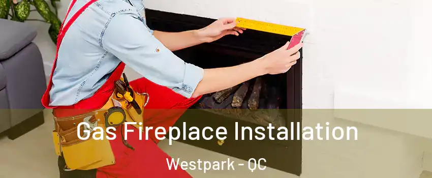  Gas Fireplace Installation Westpark - QC