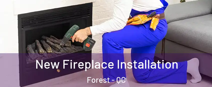  New Fireplace Installation Forest - QC