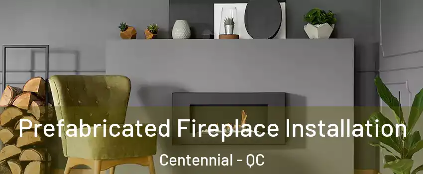 Prefabricated Fireplace Installation Centennial - QC