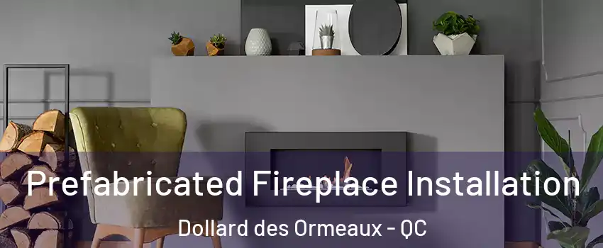 Prefabricated Fireplace Installation Dollard des Ormeaux - QC