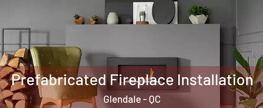  Prefabricated Fireplace Installation Glendale - QC