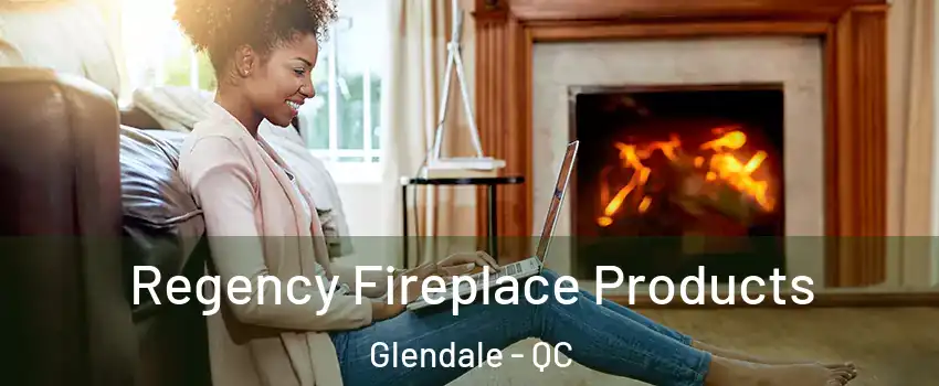 Regency Fireplace Products Glendale - QC