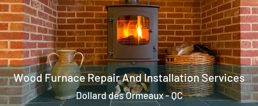  Wood Furnace Repair And Installation Services Dollard des Ormeaux - QC