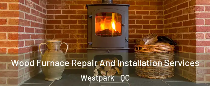  Wood Furnace Repair And Installation Services Westpark - QC